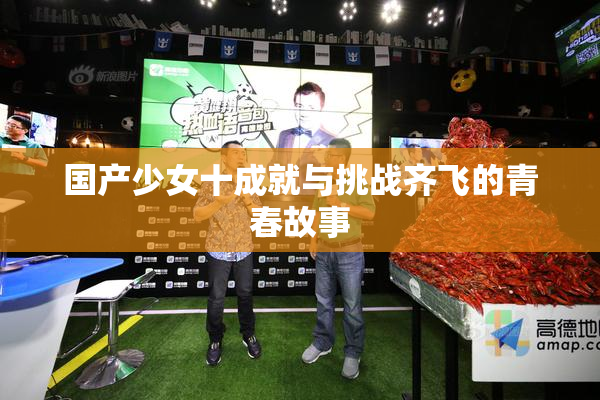 国产少女十成就与挑战齐飞的青春故事