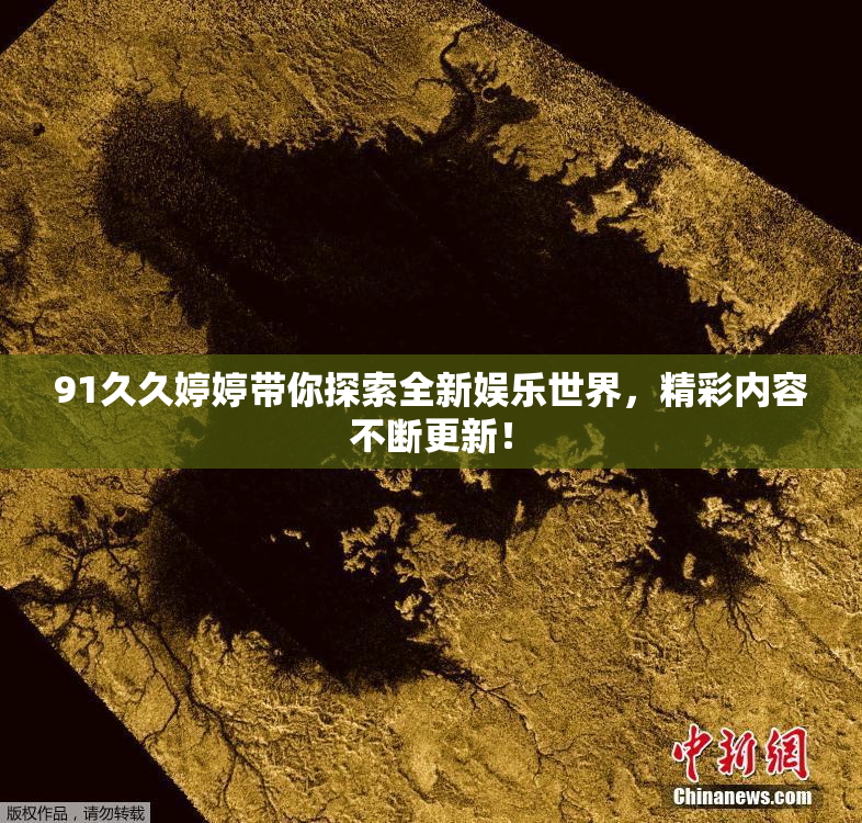 91久久婷婷带你探索全新娱乐世界，精彩内容不断更新！