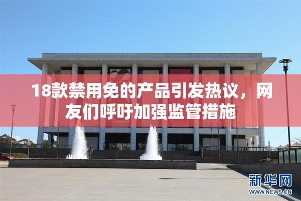 18款禁用免的产品引发热议，网友们呼吁加强监管措施