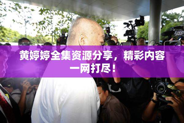 黄婷婷全集资源分享，精彩内容一网打尽！