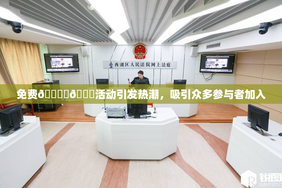 免费🔞‌🍌活动引发热潮，吸引众多参与者加入