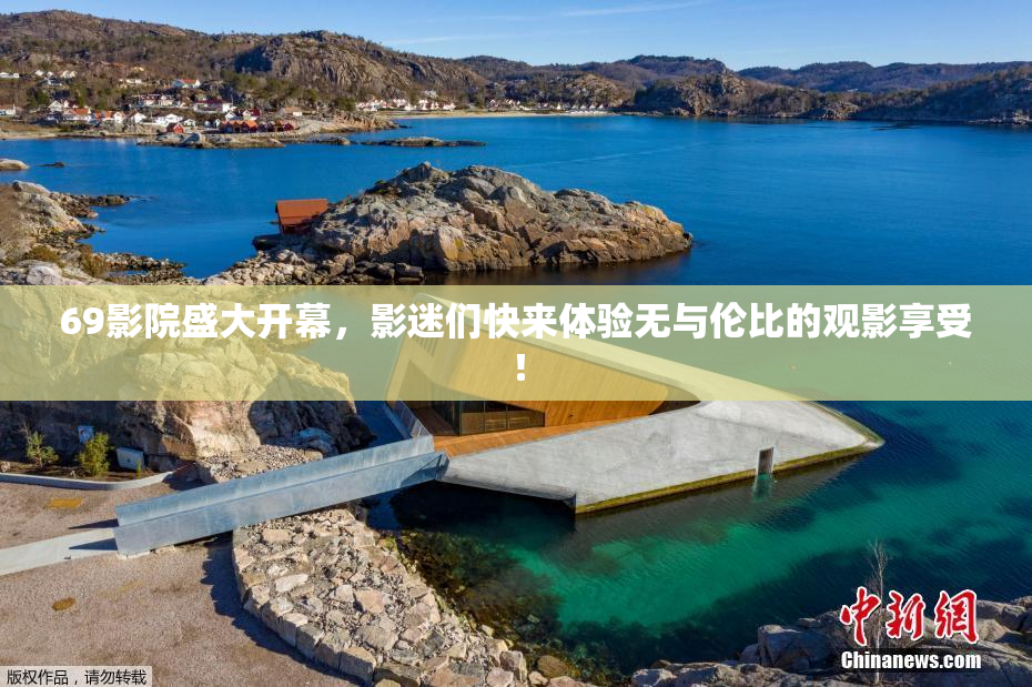 69影院盛大开幕，影迷们快来体验无与伦比的观影享受！