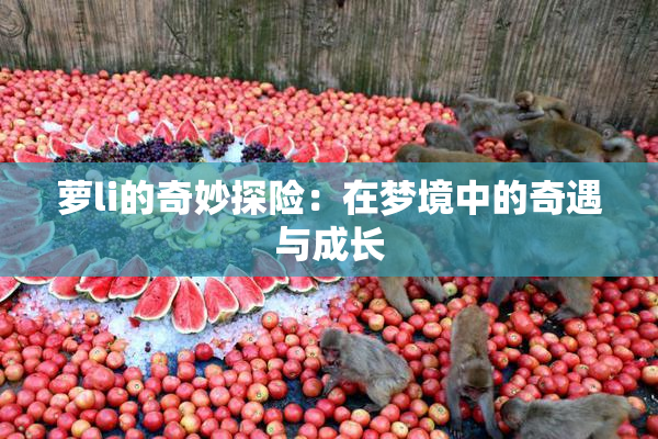 萝li的奇妙探险：在梦境中的奇遇与成长