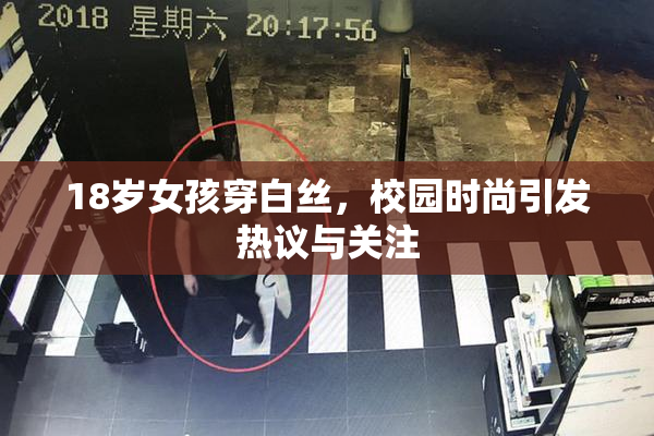 18岁女孩穿白丝，校园时尚引发热议与关注
