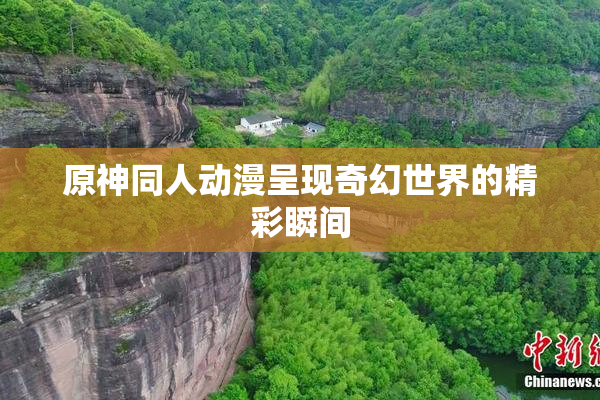 原神同人动漫呈现奇幻世界的精彩瞬间