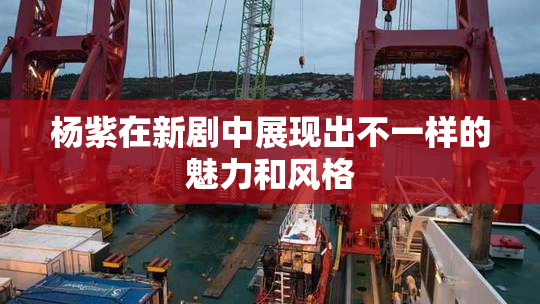 杨紫在新剧中展现出不一样的魅力和风格