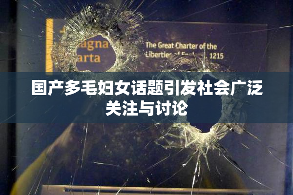 国产多毛妇女话题引发社会广泛关注与讨论