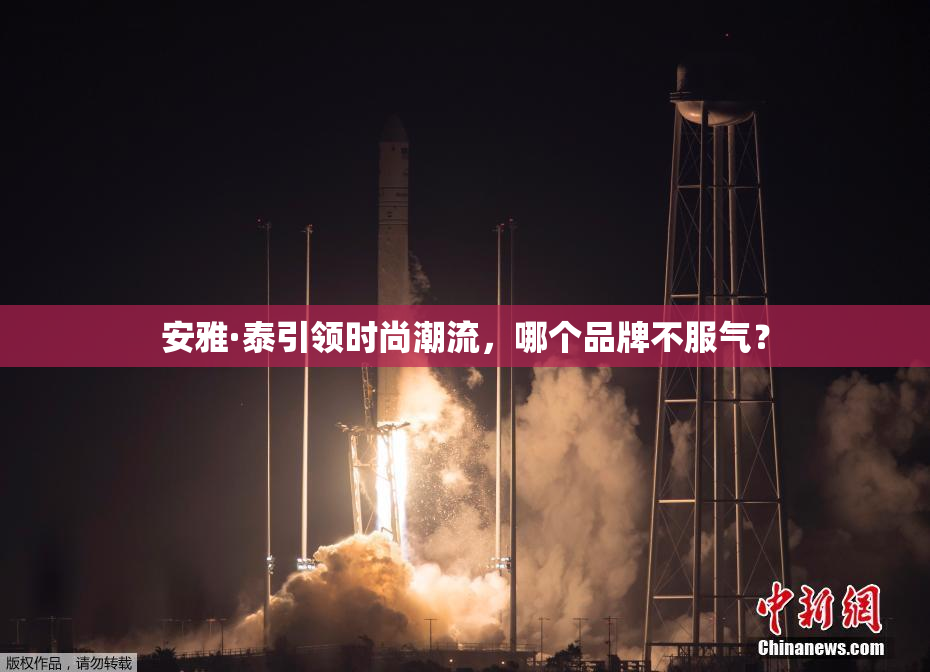 安雅·泰引领时尚潮流，哪个品牌不服气？