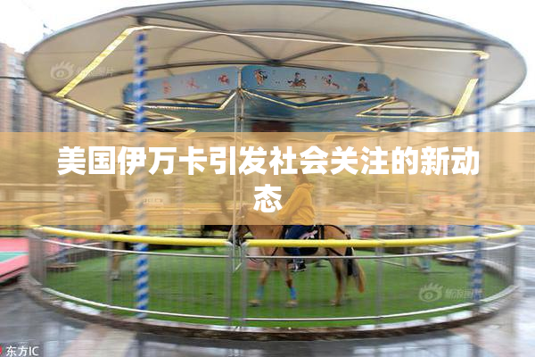 美国伊万卡引发社会关注的新动态