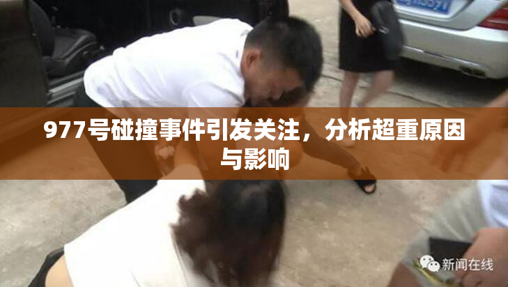 977号碰撞事件引发关注，分析超重原因与影响