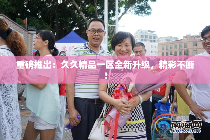 重磅推出：久久精品一区全新升级，精彩不断！