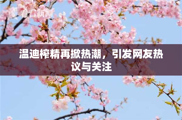 温迪榨精再掀热潮，引发网友热议与关注