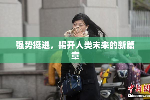 强势挺进，揭开人类未来的新篇章