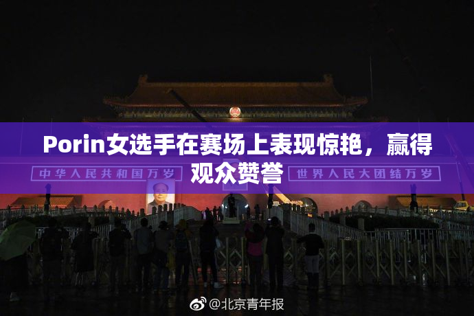 Porin女选手在赛场上表现惊艳，赢得观众赞誉