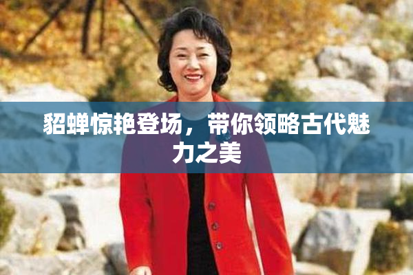 貂蝉惊艳登场，带你领略古代魅力之美