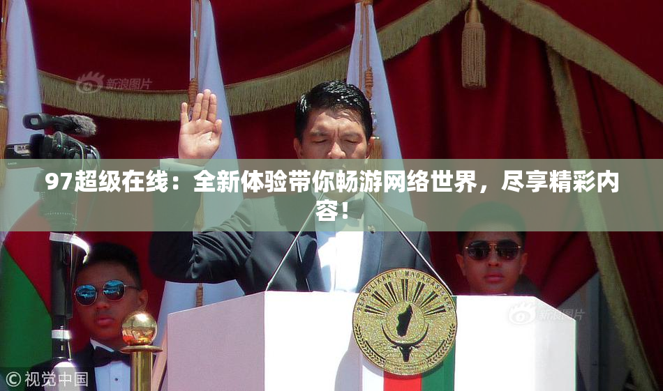 97超级在线：全新体验带你畅游网络世界，尽享精彩内容！