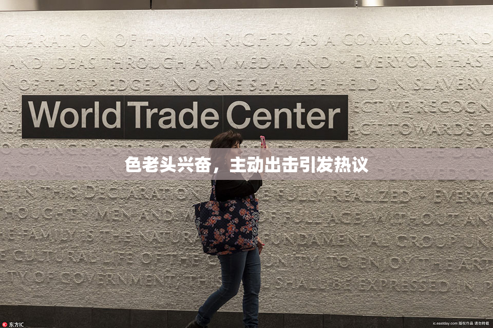 色老头兴奋，主动出击引发热议