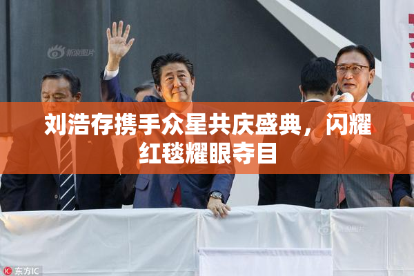 刘浩存携手众星共庆盛典，闪耀红毯耀眼夺目