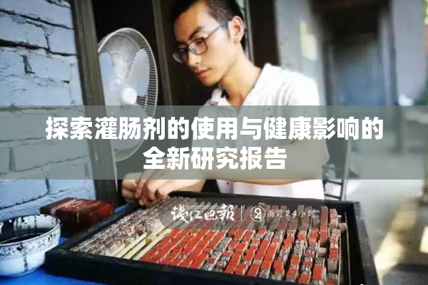 探索灌肠剂的使用与健康影响的全新研究报告