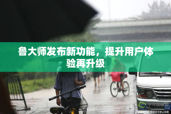 鲁大师发布新功能，提升用户体验再升级