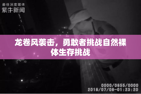 龙卷风袭击，勇敢者挑战自然裸体生存挑战