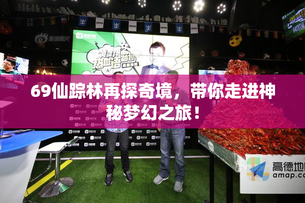 69仙踪林再探奇境，带你走进神秘梦幻之旅！