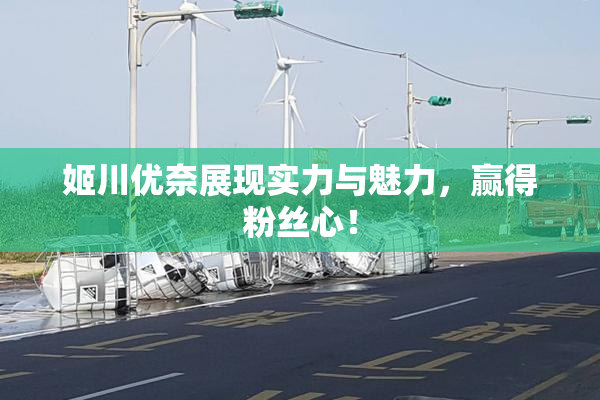 姬川优奈展现实力与魅力，赢得粉丝心！