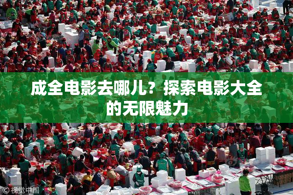 成全电影去哪儿？探索电影大全的无限魅力