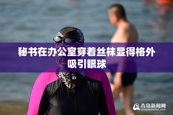 秘书在办公室穿着丝袜显得格外吸引眼球