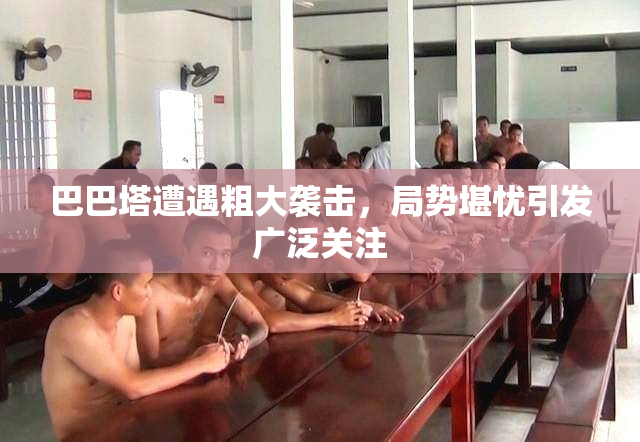 巴巴塔遭遇粗大袭击，局势堪忧引发广泛关注