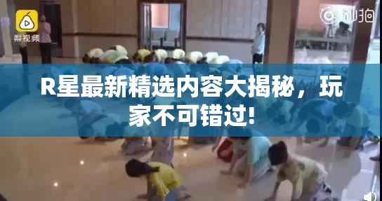 R星最新精选内容大揭秘，玩家不可错过!