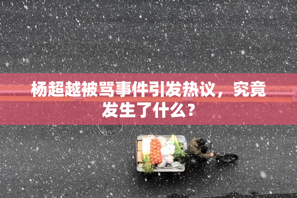 杨超越被骂事件引发热议，究竟发生了什么？