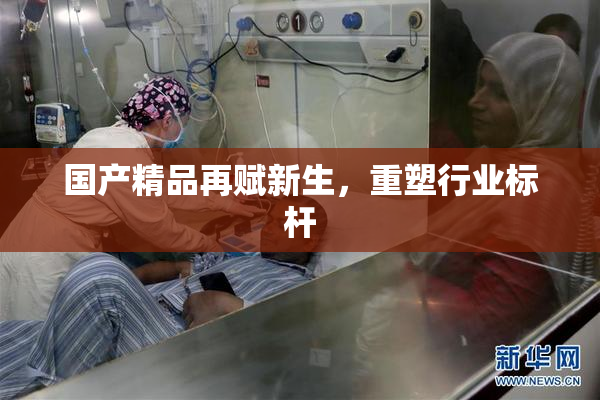 国产精品再赋新生，重塑行业标杆
