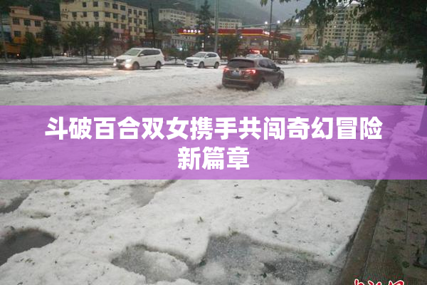 斗破百合双女携手共闯奇幻冒险新篇章