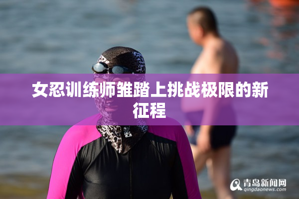 女忍训练师雏踏上挑战极限的新征程