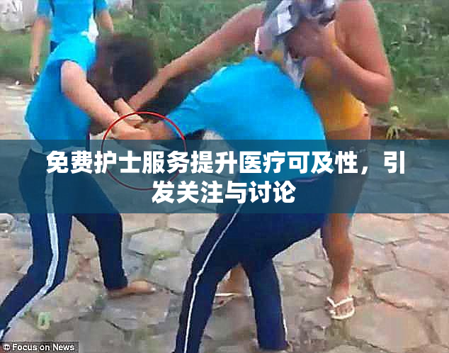 免费护士服务提升医疗可及性，引发关注与讨论