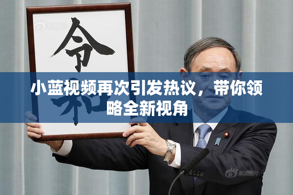 小蓝视频再次引发热议，带你领略全新视角