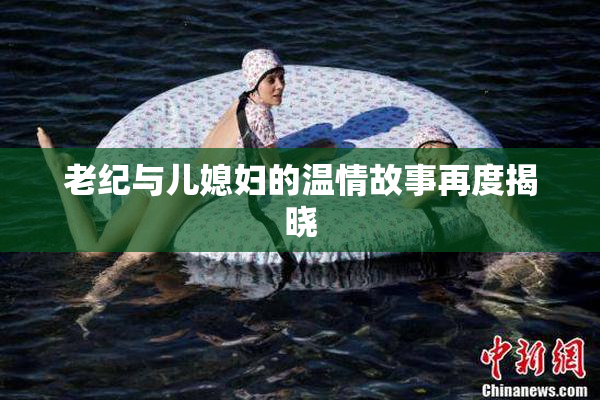 老纪与儿媳妇的温情故事再度揭晓