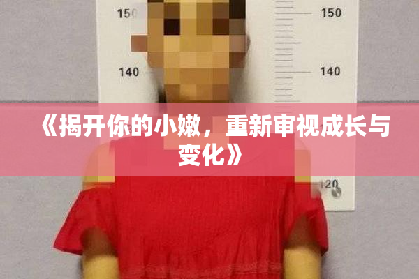 《揭开你的小嫩，重新审视成长与变化》