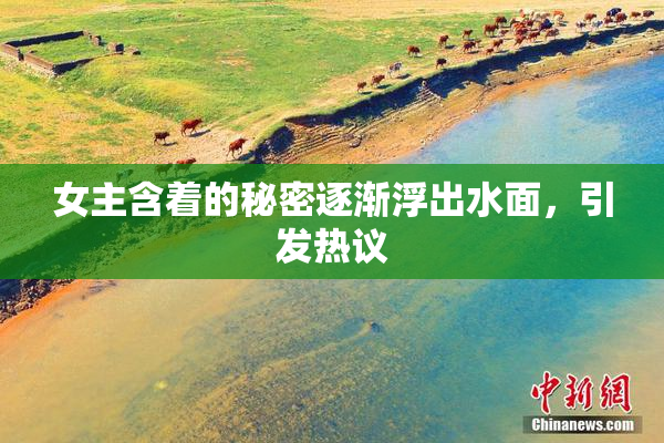 女主含着的秘密逐渐浮出水面，引发热议