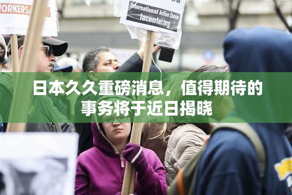 日本久久重磅消息，值得期待的事务将于近日揭晓