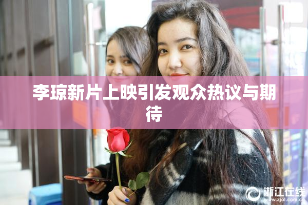 李琼新片上映引发观众热议与期待