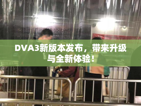 DVA3新版本发布，带来升级与全新体验！