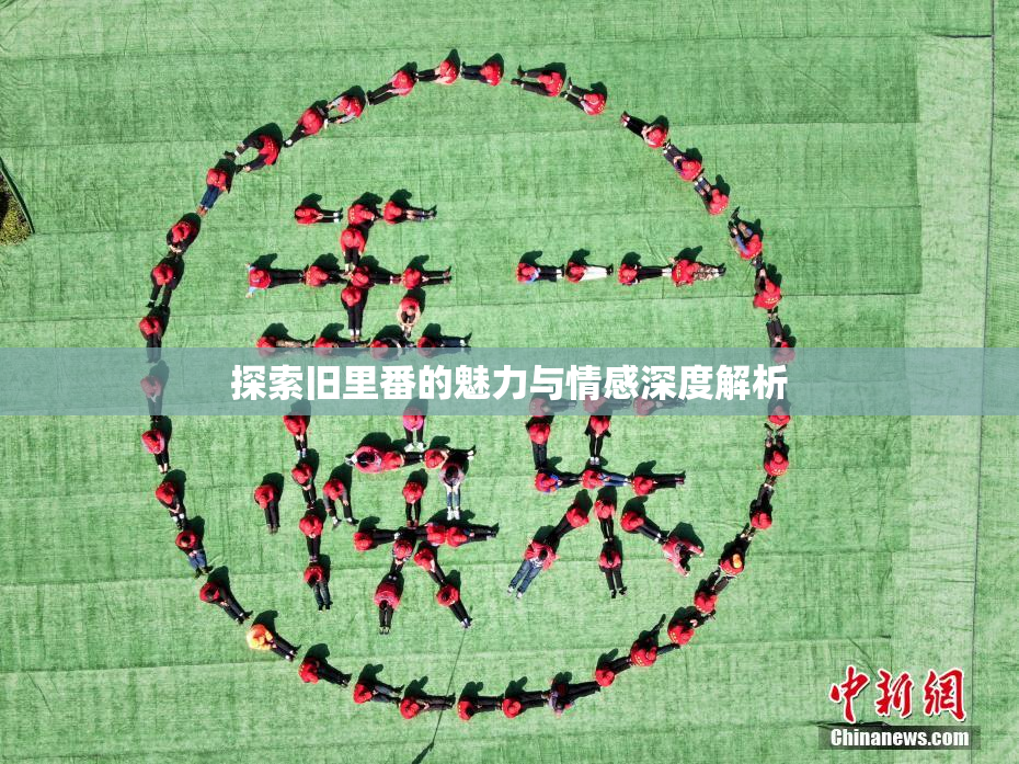 探索旧里番的魅力与情感深度解析