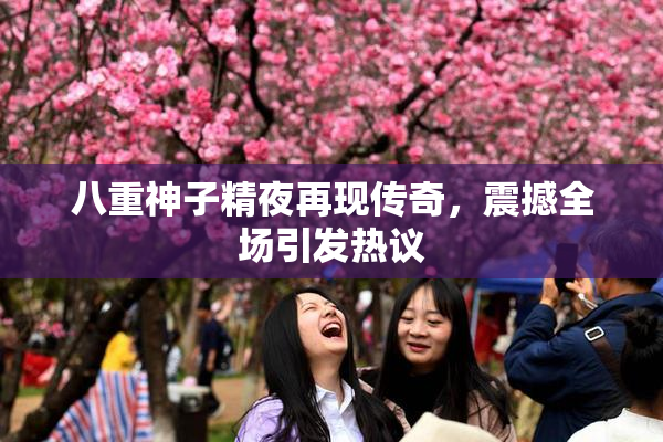 八重神子精夜再现传奇，震撼全场引发热议