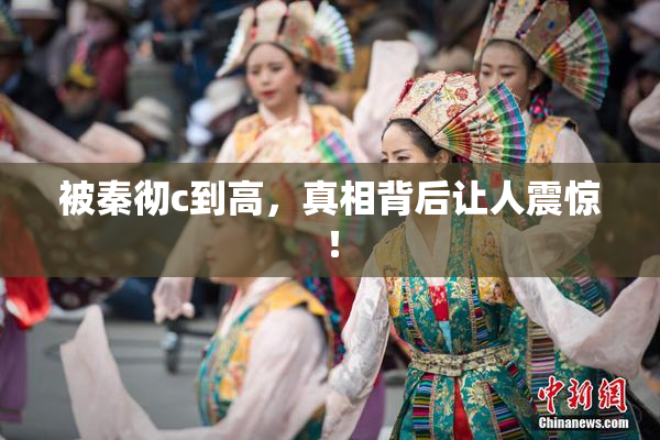 被秦彻c到高，真相背后让人震惊！