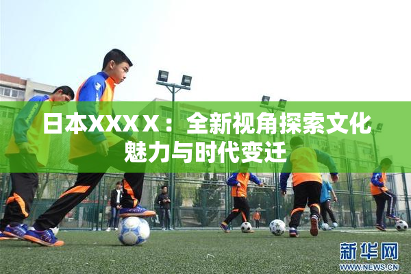 日本XXXⅩ：全新视角探索文化魅力与时代变迁