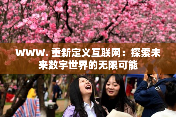 WWW. 重新定义互联网：探索未来数字世界的无限可能