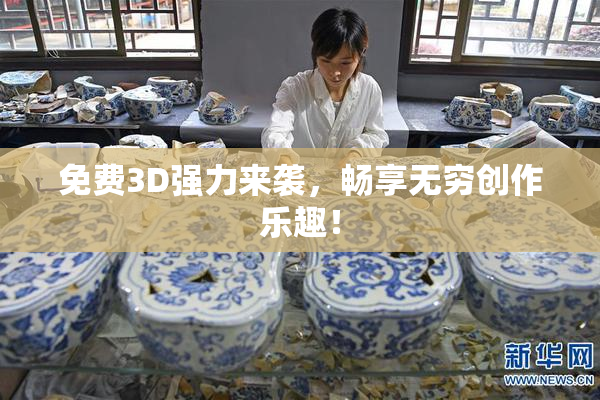 免费3D强力来袭，畅享无穷创作乐趣！