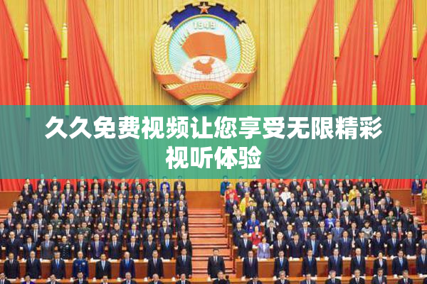 久久免费视频让您享受无限精彩视听体验